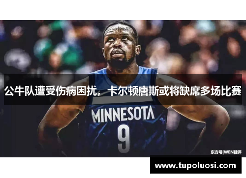 公牛队遭受伤病困扰，卡尔顿唐斯或将缺席多场比赛